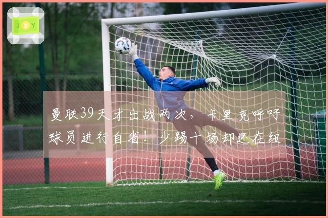 曼联39天才出战两次，卡里克呼吁球员进行自省！少踢十场却还在纽卡面前失利