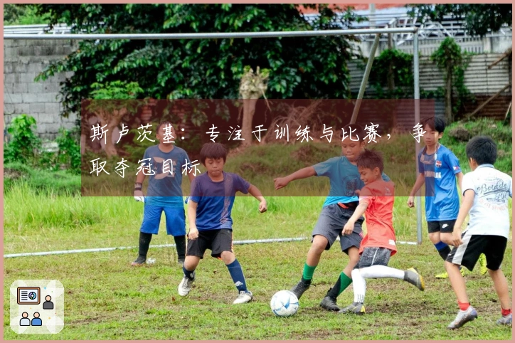 斯卢茨基：专注于训练与比赛，争取夺冠目标