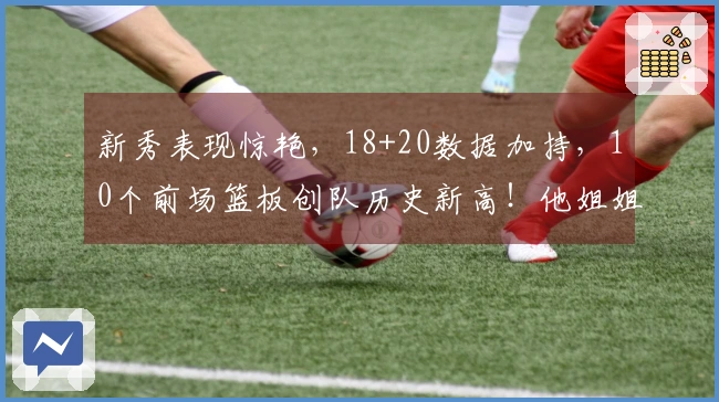 新秀表现惊艳，18+20数据加持，10个前场篮板创队历史新高！他姐姐WNBA女魔兽