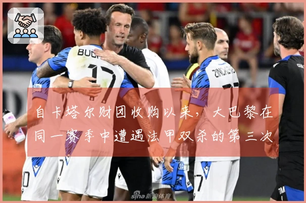 自卡塔尔财团收购以来，大巴黎在同一赛季中遭遇法甲双杀的第三次经历