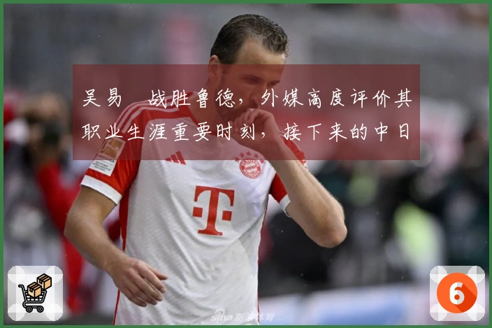 吴易昺战胜鲁德，外媒高度评价其职业生涯重要时刻，接下来的中日对决引发热议