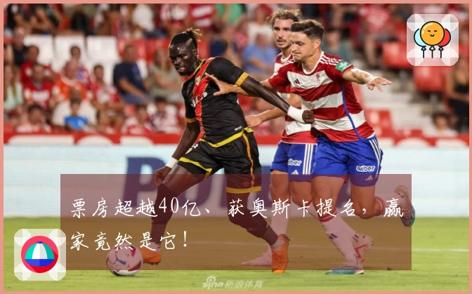 票房超越40亿、获奥斯卡提名，赢家竟然是它！