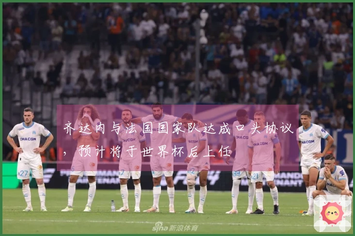 齐达内与法国国家队达成口头协议，预计将于世界杯后上任