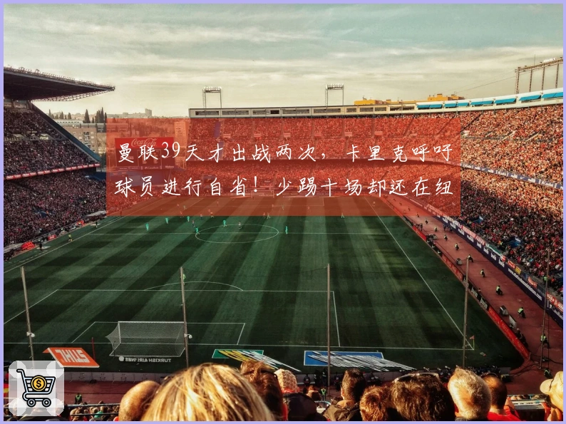 曼联39天才出战两次，卡里克呼吁球员进行自省！少踢十场却还在纽卡面前失利