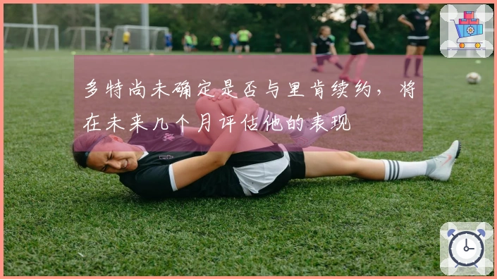 多特尚未确定是否与里肯续约，将在未来几个月评估他的表现