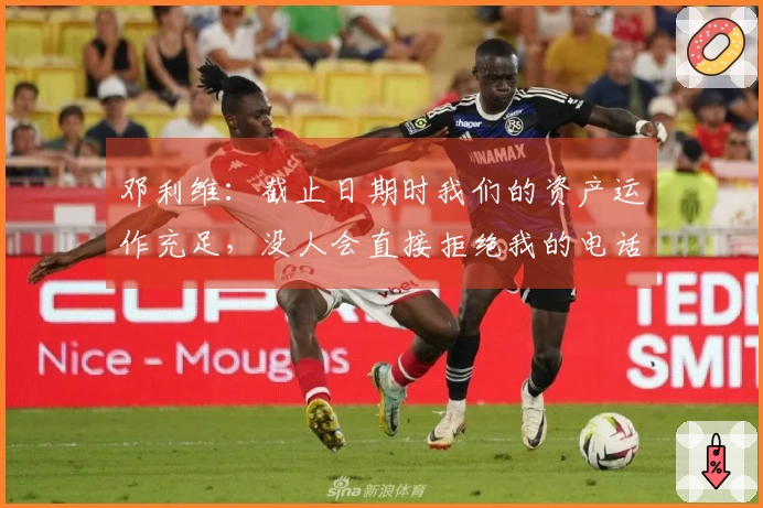 邓利维：截止日期时我们的资产运作充足，没人会直接拒绝我的电话